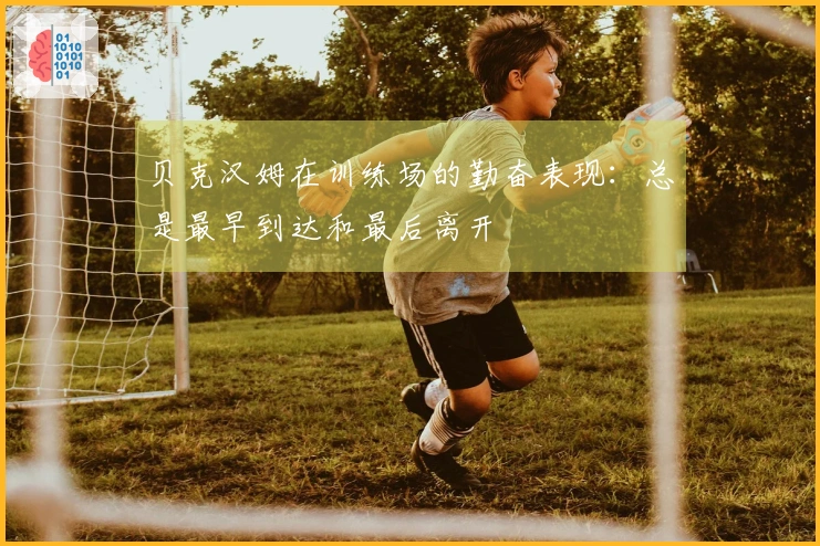 贝克汉姆在训练场的勤奋表现：总是最早到达和最后离开