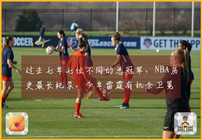 过去七年七位不同的总冠军，NBA历史最长纪录，今年雷霆有机会卫冕吗？