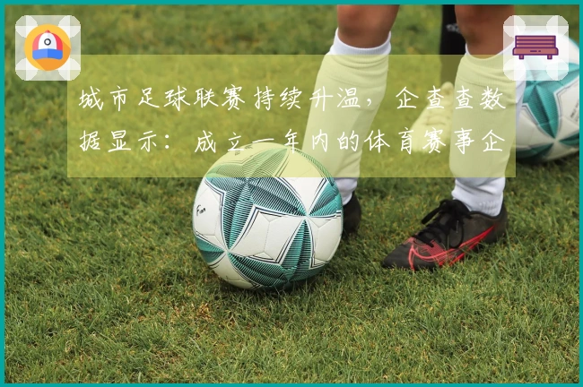 城市足球联赛持续升温，企查查数据显示：成立一年内的体育赛事企业占比接近20%