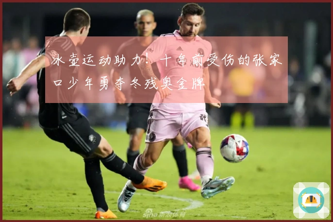 冰壶运动助力！十年前受伤的张家口少年勇夺冬残奥金牌