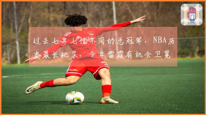 过去七年七位不同的总冠军，NBA历史最长纪录，今年雷霆有机会卫冕吗？