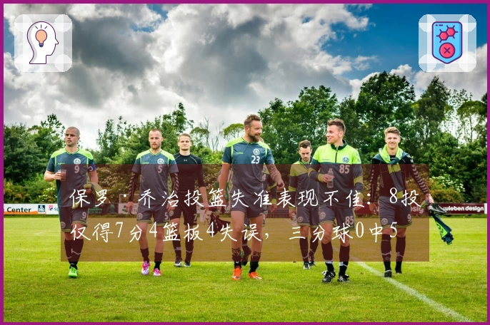 保罗·乔治投篮失准表现不佳：8投仅得7分4篮板4失误，三分球0中5