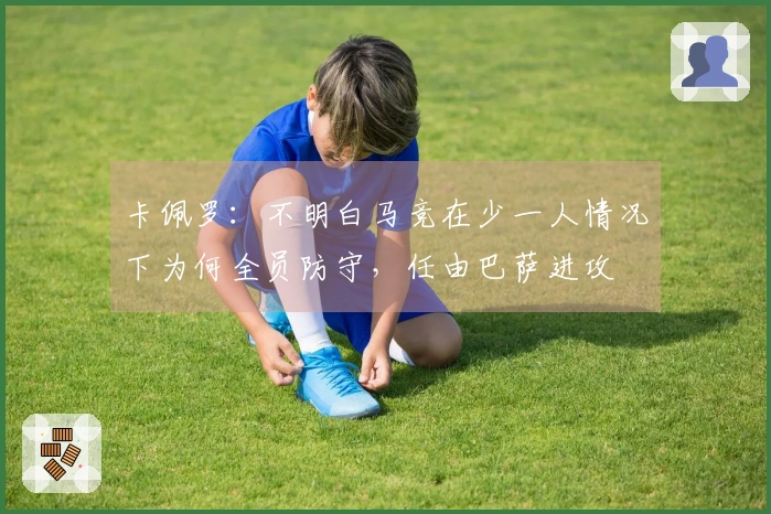 卡佩罗：不明白马竞在少一人情况下为何全员防守，任由巴萨进攻