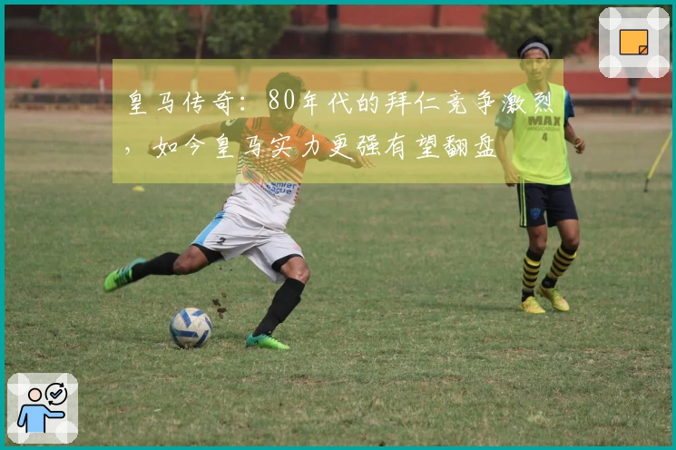 皇马传奇：80年代的拜仁竞争激烈，如今皇马实力更强有望翻盘