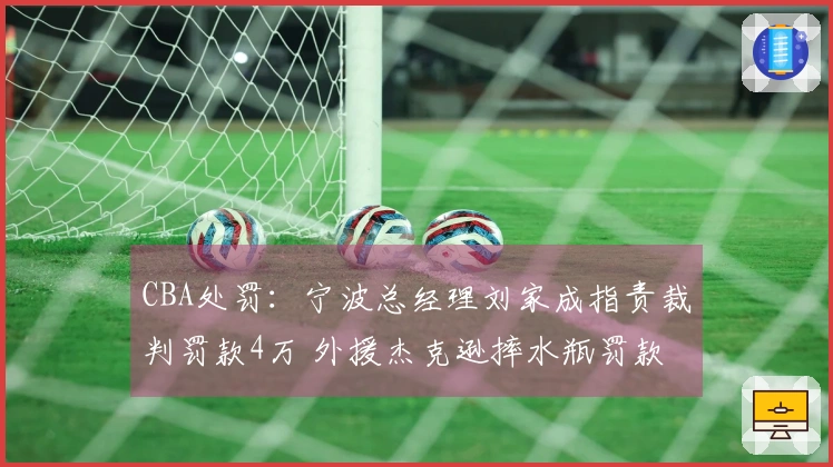 CBA处罚：宁波总经理刘家成指责裁判罚款4万 外援杰克逊摔水瓶罚款2万