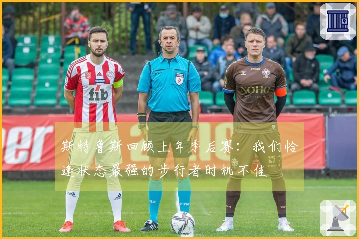 斯特鲁斯回顾上年季后赛：我们恰逢状态最强的步行者时机不佳