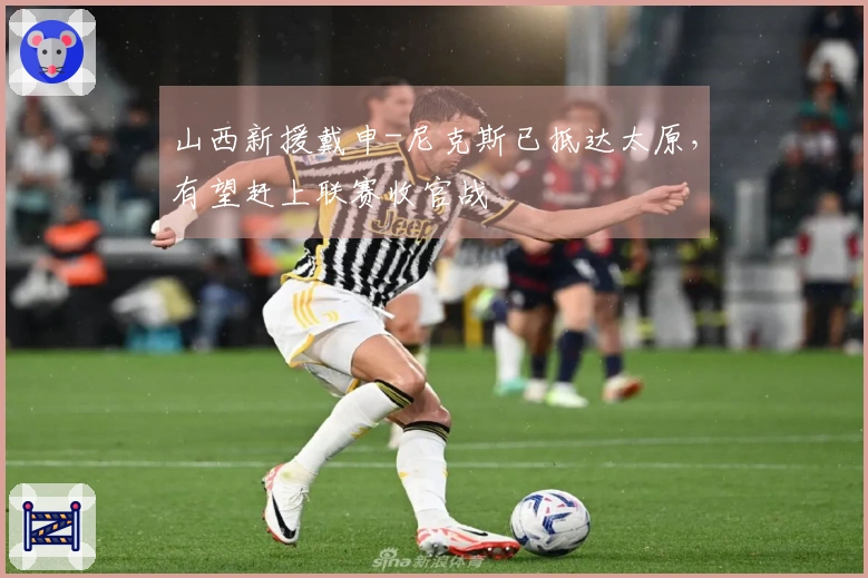 山西新援戴申-尼克斯已抵达太原，有望赶上联赛收官战