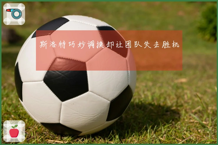 斯洛特巧妙调换却让团队失去胜机